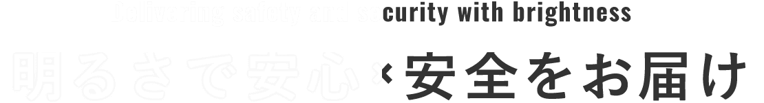 Delivering safety and security with brightness 明るさで安心・安全をお届け